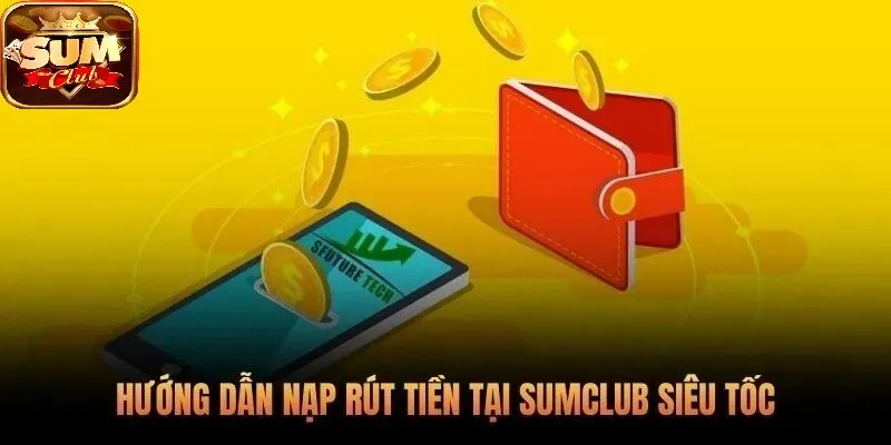 Hướng dẫn nạp rút tiền tại SUMCLUB siêu tốc