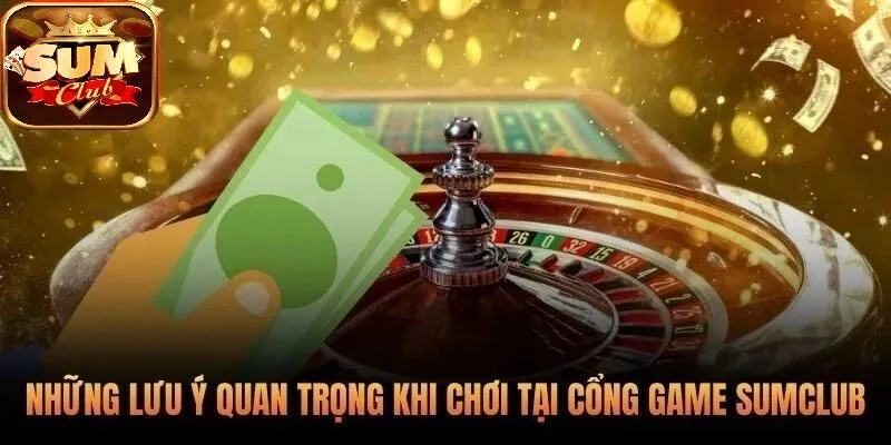 Những lưu ý quan trọng khi chơi tại cổng Game SUMCLUB